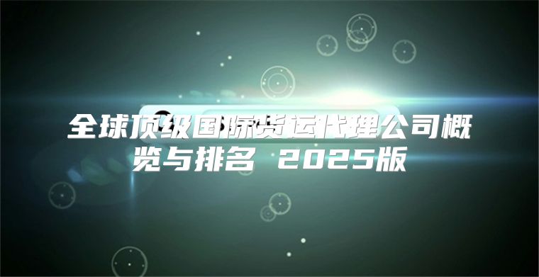 全球顶级国际货运代理公司概览与排名 2025版