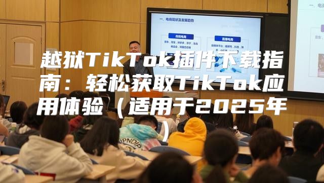 越狱TikTok插件下载指南：轻松获取TikTok应用体验适用于2025年