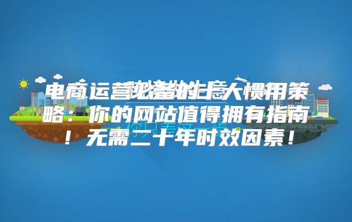 电商运营必备的十大惯用策略：你的网站值得拥有指南！无需二十年时效因素！