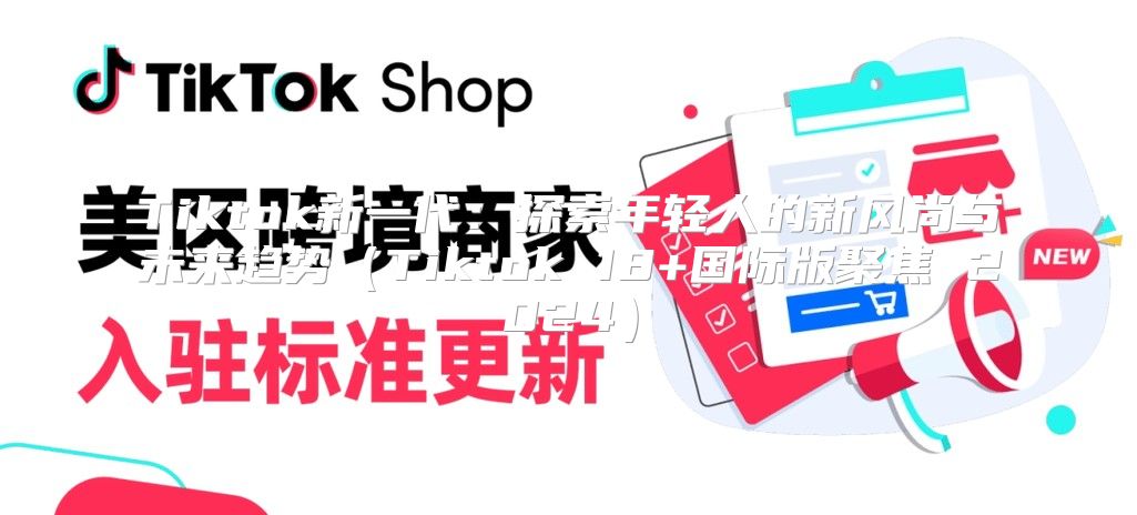 Tiktok新一代：探索年轻人的新风尚与未来趋势Tiktok 18+国际版聚焦 2025