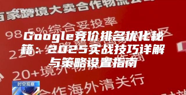 Google竞价排名优化秘籍：2025实战技巧详解与策略设置指南