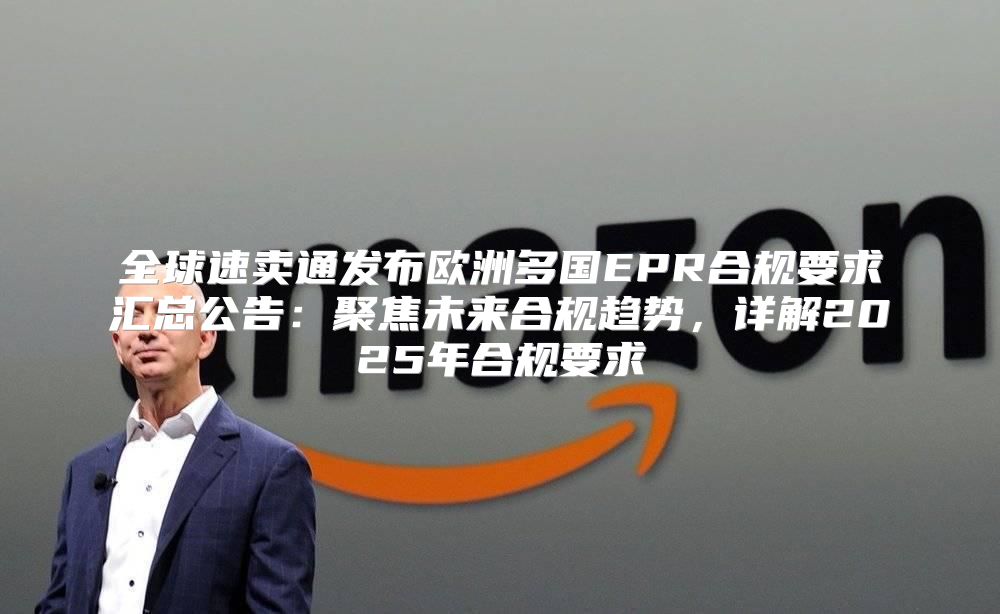 全球速卖通发布欧洲多国EPR合规要求汇总公告：聚焦未来合规趋势，详解2025年合规要求