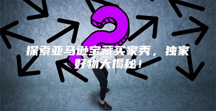 探索亚马逊宝藏买家秀，独家好物大揭秘！