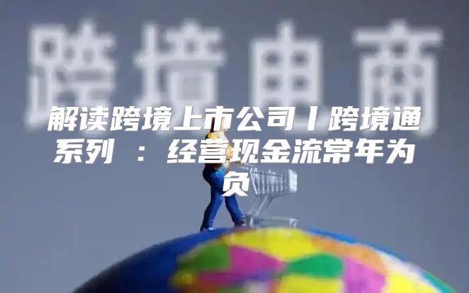 解读跨境上市公司丨跨境通系列④：经营现金流常年为负