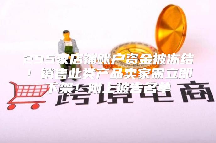 295家店铺账户资金被冻结！销售此类产品卖家需立即下架！附上被告名单