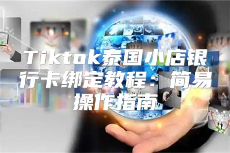 Tiktok泰国小店银行卡绑定教程：简易操作指南