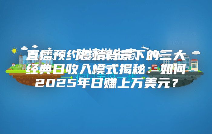 直播预约疫情背景下的三大经典日收入模式揭秘：如何2025年日赚上万美元？