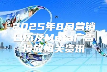 2025年8月营销日历及Meta广告投放相关资讯