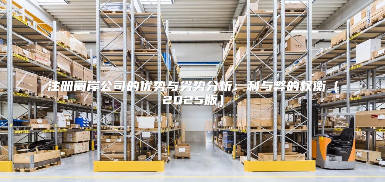 注册离岸公司的优势与劣势分析：利与弊的权衡2025版