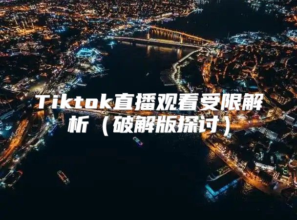 Tiktok直播观看受限解析破解版探讨