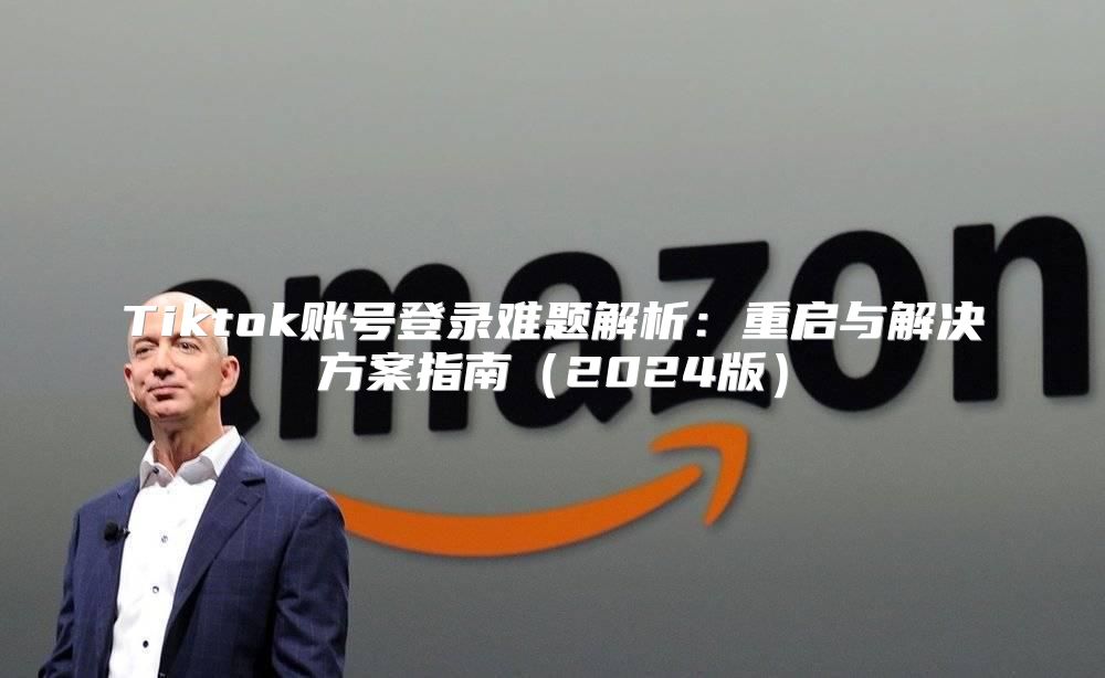 Tiktok账号登录难题解析：重启与解决方案指南2025版