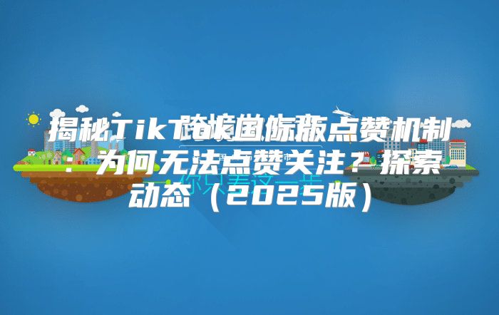 揭秘TikTok国际版点赞机制：为何无法点赞关注？探索动态2025版