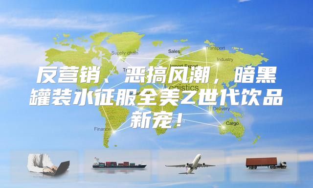 反营销、恶搞风潮，暗黑罐装水征服全美Z世代饮品新宠！