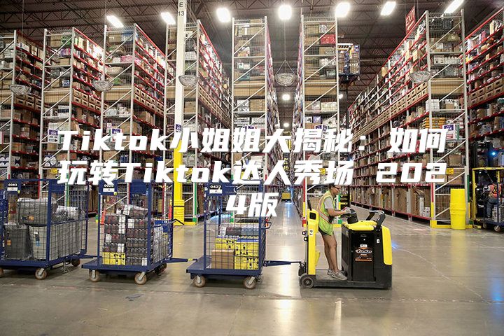 Tiktok小姐姐大揭秘：如何玩转Tiktok达人秀场 2025版