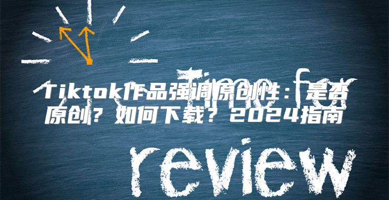Tiktok作品强调原创性：是否原创？如何下载？2025指南