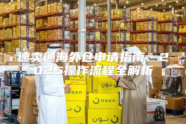 速卖通海外仓申请指南：2025操作流程全解析