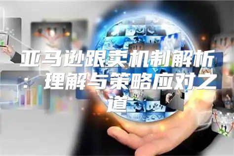 亚马逊跟卖机制解析：理解与策略应对之道