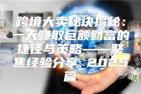 跨境大卖秘诀揭秘：一天赚取巨额财富的捷径与策略——聚焦经验分享 2025篇