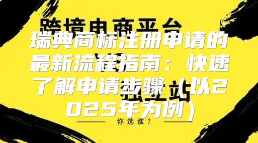 瑞典商标注册申请的最新流程指南：快速了解申请步骤以2025年为例