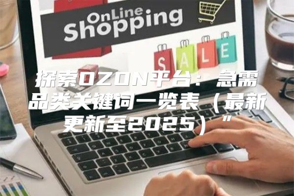 探索OZON平台：急需品类关键词一览表最新更新至2025”