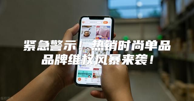 紧急警示！热销时尚单品品牌维权风暴来袭！