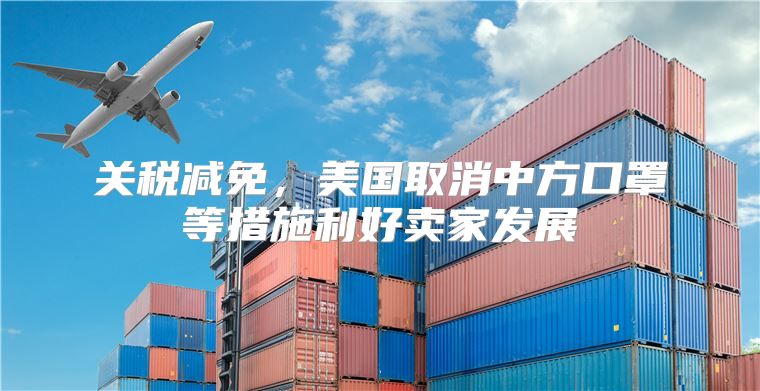 关税减免，美国取消中方口罩等措施利好卖家发展