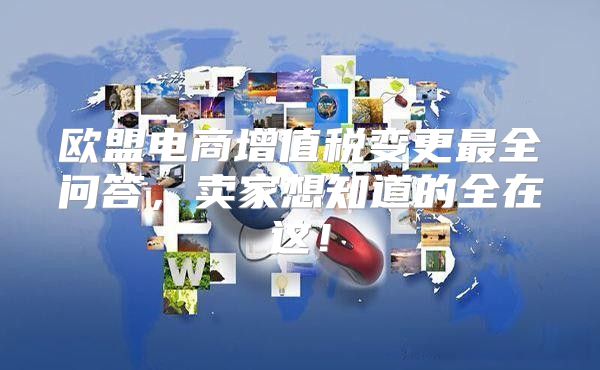 欧盟电商增值税变更最全问答，卖家想知道的全在这！