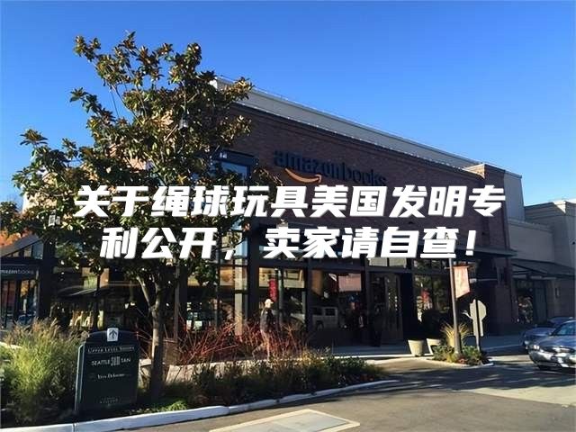 关于绳球玩具美国发明专利公开，卖家请自查！