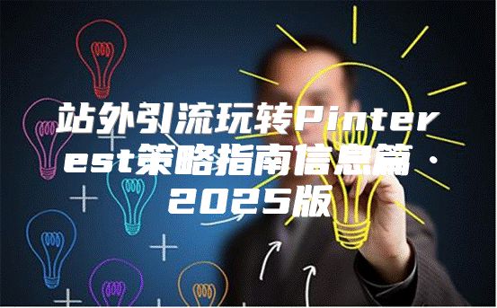 站外引流玩转Pinterest策略指南信息篇·2025版