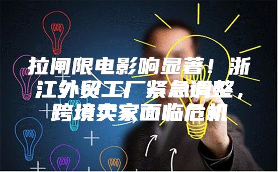 拉闸限电影响显著！浙江外贸工厂紧急调整，跨境卖家面临危机