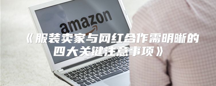 服装卖家与网红合作需明晰的四大关键注意事项