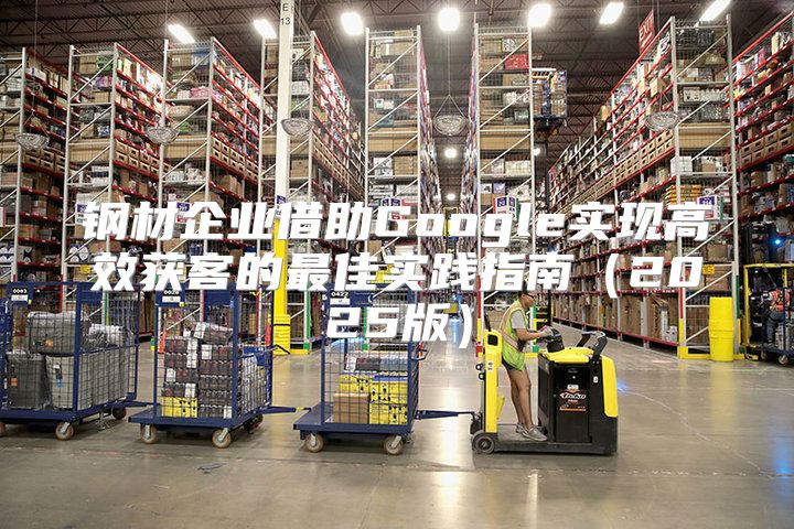 钢材企业借助Google实现高效获客的最佳实践指南2025版