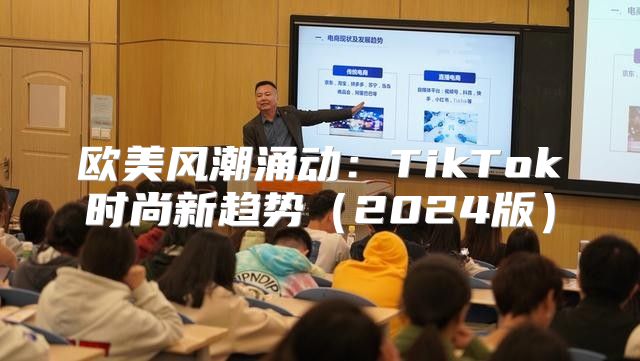 欧美风潮涌动：TikTok时尚新趋势2025版