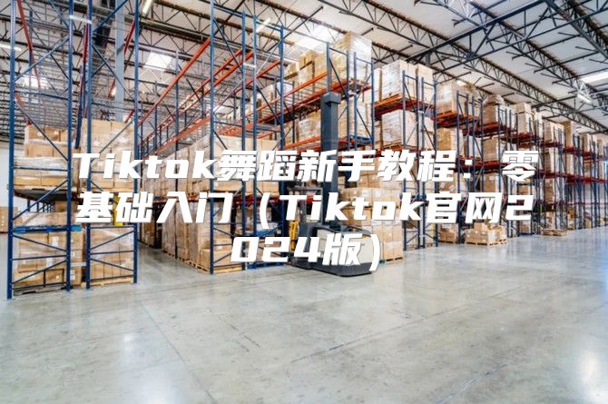 Tiktok舞蹈新手教程：零基础入门Tiktok官网2025版