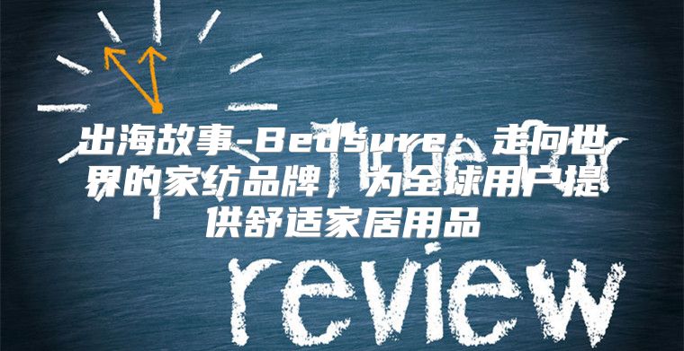 出海故事-Bedsure：走向世界的家纺品牌，为全球用户提供舒适家居用品