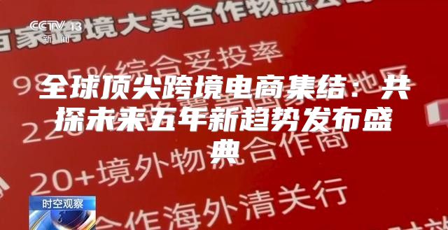 全球顶尖跨境电商集结：共探未来五年新趋势发布盛典