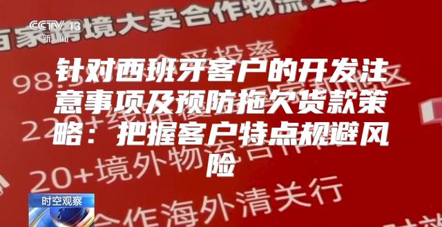 针对西班牙客户的开发注意事项及预防拖欠货款策略：把握客户特点规避风险