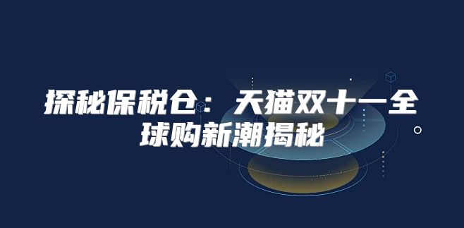 探秘保税仓：天猫双十一全球购新潮揭秘