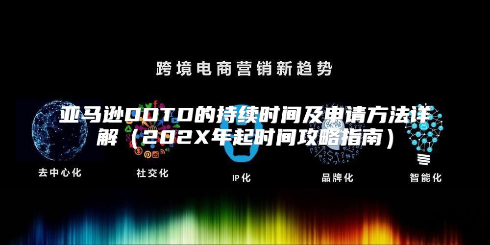 亚马逊DOTD的持续时间及申请方法详解202X年起时间攻略指南