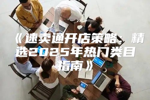 速卖通开店策略：精选2025年热门类目指南