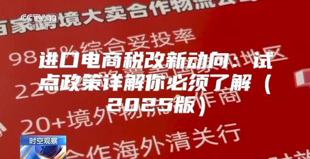 进口电商税改新动向：试点政策详解你必须了解2025版