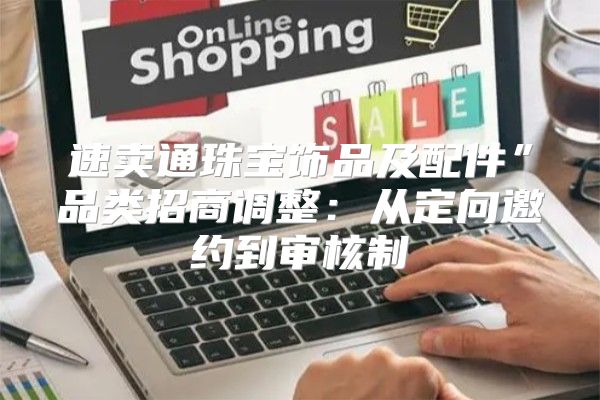 速卖通珠宝饰品及配件”品类招商调整：从定向邀约到审核制