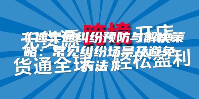 速卖通纠纷预防与解决策略：常见纠纷场景及避免方法
