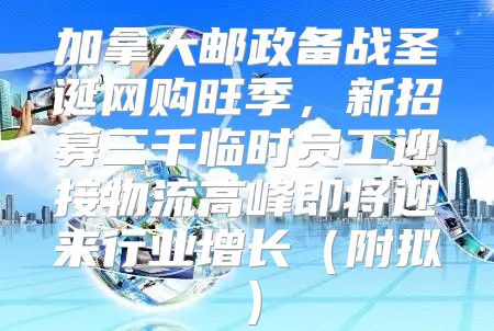 加拿大邮政备战圣诞网购旺季，新招募三千临时员工迎接物流高峰即将迎来行业增长附拟