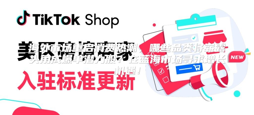 海外市场重启消费热潮，哪些品类将崭露头角成爆单潜力股？在蓝海市场寻求增长机遇！