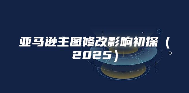 亚马逊主图修改影响初探2025