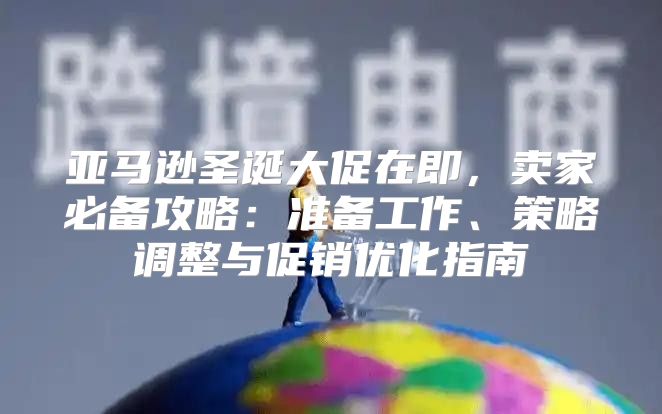 亚马逊圣诞大促在即，卖家必备攻略：准备工作、策略调整与促销优化指南