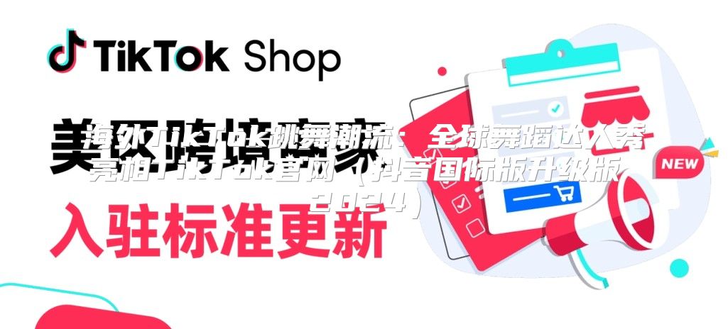 海外TikTok跳舞潮流：全球舞蹈达人秀亮相TikTok官网抖音国际版升级版 2025