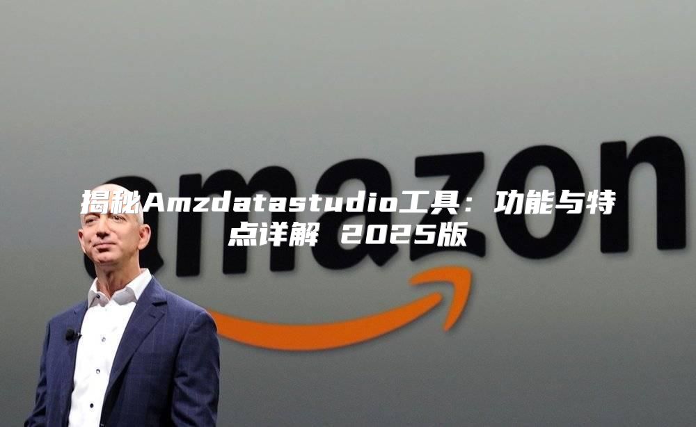 揭秘Amzdatastudio工具：功能与特点详解 2025版