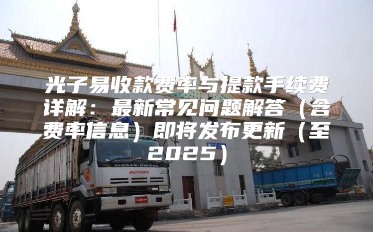 光子易收款费率与提款手续费详解：最新常见问题解答含费率信息即将发布更新至2025